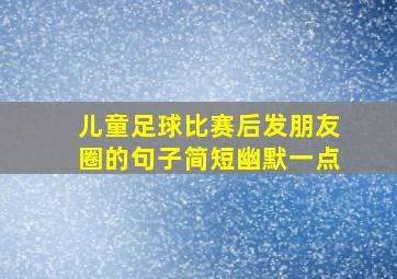 儿童足球比赛后发朋友圈的句子简短幽默一点