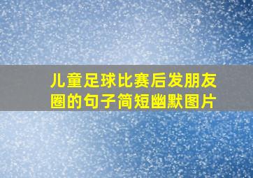 儿童足球比赛后发朋友圈的句子简短幽默图片