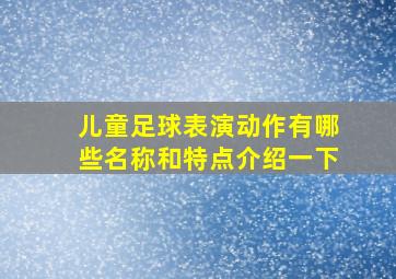 儿童足球表演动作有哪些名称和特点介绍一下