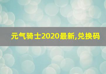 元气骑士2020最新,兑换码