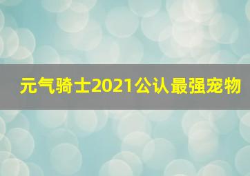 元气骑士2021公认最强宠物