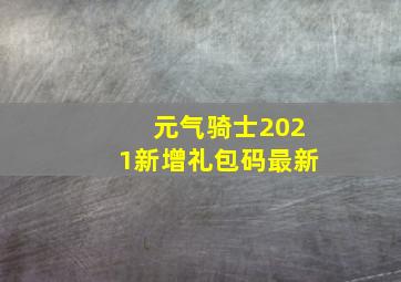 元气骑士2021新增礼包码最新