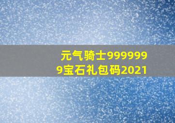 元气骑士9999999宝石礼包码2021