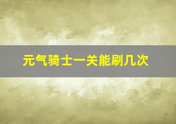 元气骑士一关能刷几次