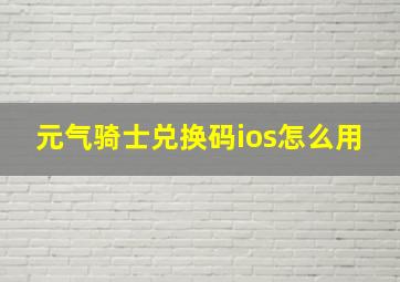 元气骑士兑换码ios怎么用