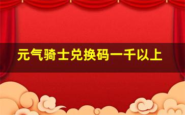 元气骑士兑换码一千以上