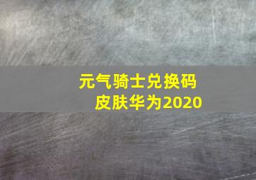 元气骑士兑换码皮肤华为2020