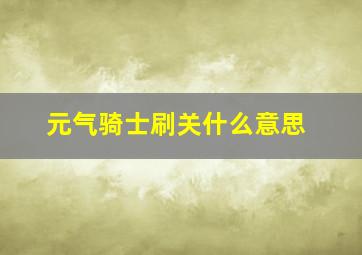 元气骑士刷关什么意思