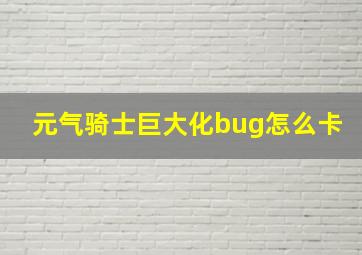 元气骑士巨大化bug怎么卡