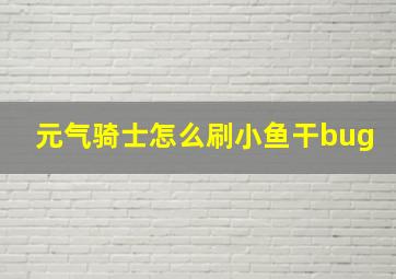 元气骑士怎么刷小鱼干bug