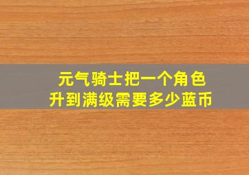 元气骑士把一个角色升到满级需要多少蓝币