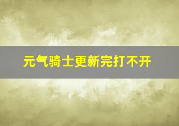 元气骑士更新完打不开