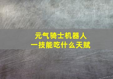 元气骑士机器人一技能吃什么天赋