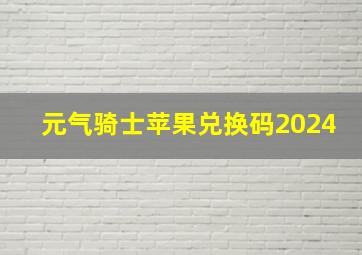 元气骑士苹果兑换码2024