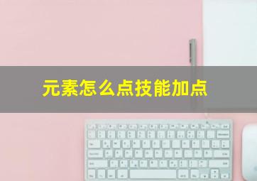 元素怎么点技能加点