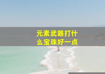 元素武器打什么宝珠好一点