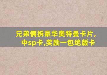 兄弟俩拆豪华奥特曼卡片,中sp卡,奖励一包绝版卡