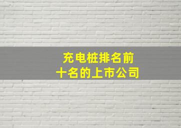 充电桩排名前十名的上市公司