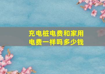 充电桩电费和家用电费一样吗多少钱