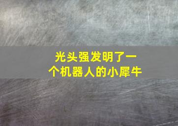 光头强发明了一个机器人的小犀牛