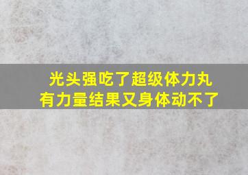 光头强吃了超级体力丸有力量结果又身体动不了