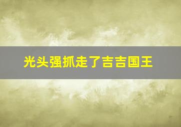 光头强抓走了吉吉国王