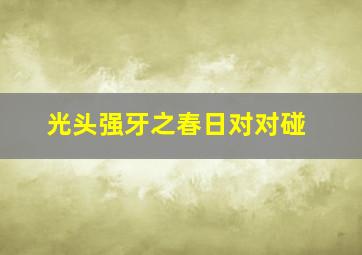 光头强牙之春日对对碰