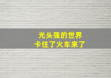 光头强的世界卡住了火车来了