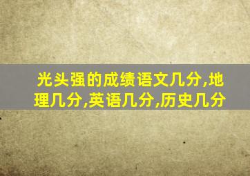 光头强的成绩语文几分,地理几分,英语几分,历史几分