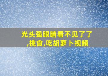 光头强眼睛看不见了了,挑食,吃胡萝卜视频