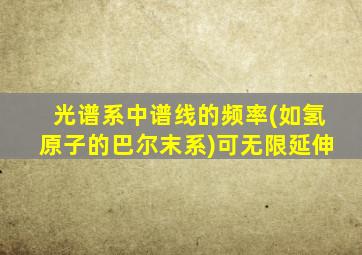 光谱系中谱线的频率(如氢原子的巴尔末系)可无限延伸