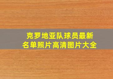 克罗地亚队球员最新名单照片高清图片大全