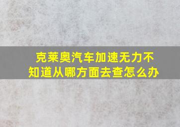 克莱奥汽车加速无力不知道从哪方面去查怎么办