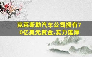 克莱斯勒汽车公司拥有70亿美元资金,实力雄厚