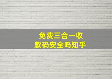 免费三合一收款码安全吗知乎