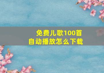 免费儿歌100首自动播放怎么下载