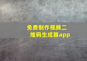 免费制作视频二维码生成器app