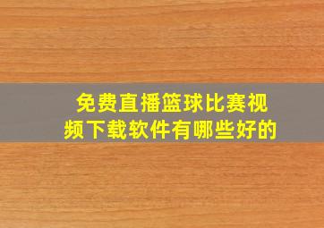 免费直播篮球比赛视频下载软件有哪些好的