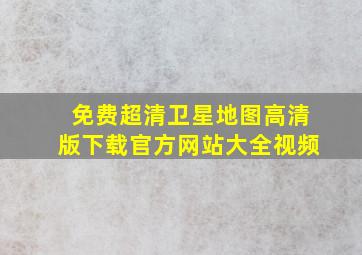 免费超清卫星地图高清版下载官方网站大全视频