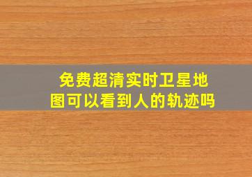 免费超清实时卫星地图可以看到人的轨迹吗