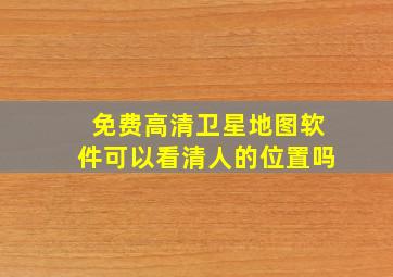 免费高清卫星地图软件可以看清人的位置吗