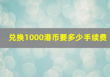 兑换1000港币要多少手续费