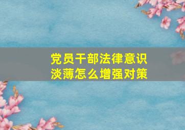 党员干部法律意识淡薄怎么增强对策