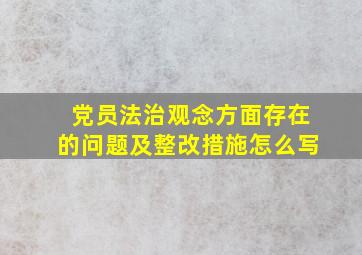 党员法治观念方面存在的问题及整改措施怎么写