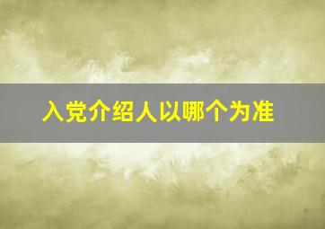 入党介绍人以哪个为准