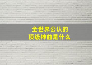 全世界公认的顶级神曲是什么