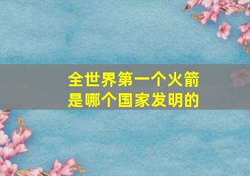 全世界第一个火箭是哪个国家发明的