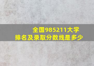 全国985211大学排名及录取分数线是多少