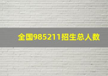 全国985211招生总人数