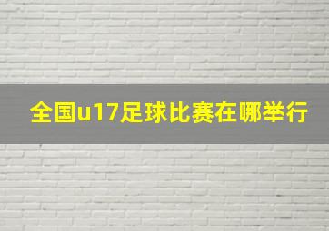 全国u17足球比赛在哪举行